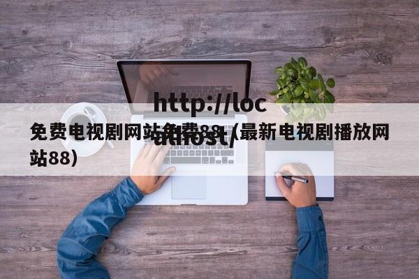 免费电视剧网站免费88（最新电视剧播放网站88）