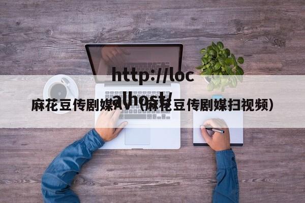 麻花豆传剧媒AV（麻花豆传剧媒扫视频）