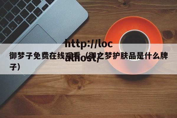 御梦子免费在线观看（御之梦护肤品是什么牌子）